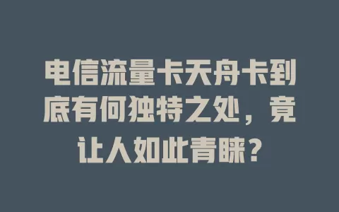 电信流量卡天舟卡到底有何独特之处，竟让人如此青睐？