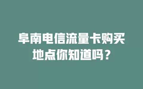 阜南电信流量卡购买地点你知道吗？