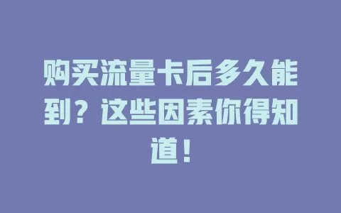 购买流量卡后多久能到？这些因素你得知道！