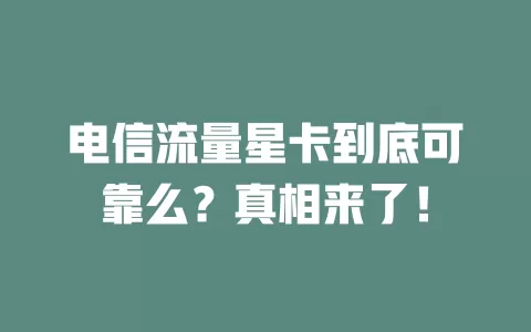 电信流量星卡到底可靠么？真相来了！