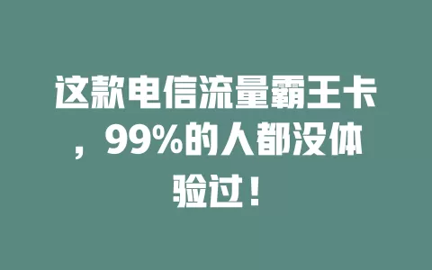 这款电信流量霸王卡，99%的人都没体验过！