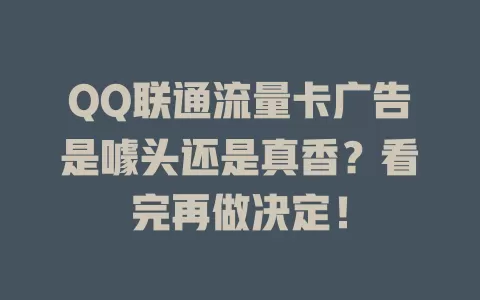QQ联通流量卡广告是噱头还是真香？看完再做决定！