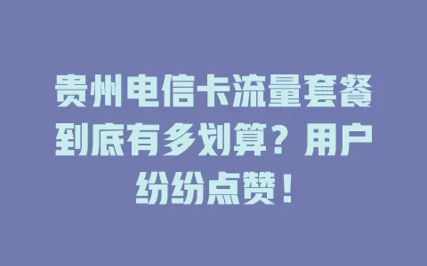 贵州电信卡流量套餐到底有多划算？用户纷纷点赞！