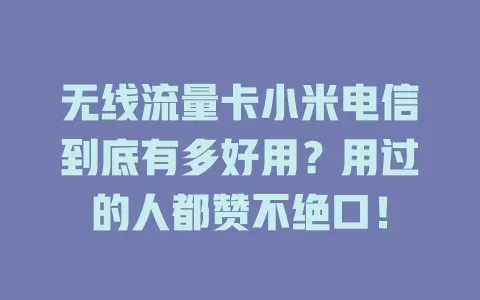 无线流量卡小米电信到底有多好用？用过的人都赞不绝口！