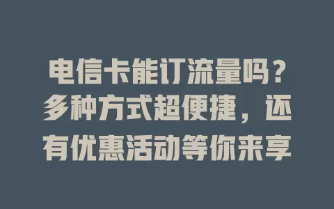 电信卡能订流量吗？多种方式超便捷，还有优惠活动等你来享