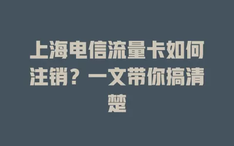 上海电信流量卡如何注销？一文带你搞清楚