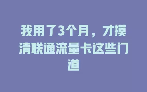 我用了3个月，才摸清联通流量卡这些门道