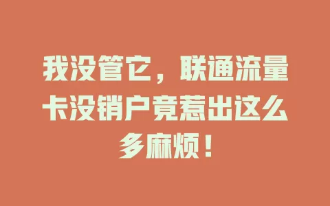我没管它，联通流量卡没销户竟惹出这么多麻烦！