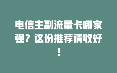 电信主副流量卡哪家强？这份推荐请收好！