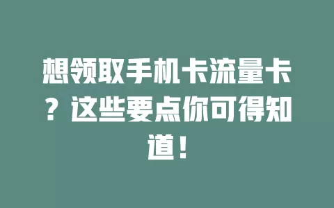 想领取手机卡流量卡？这些要点你可得知道！