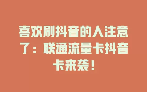 喜欢刷抖音的人注意了：联通流量卡抖音卡来袭！