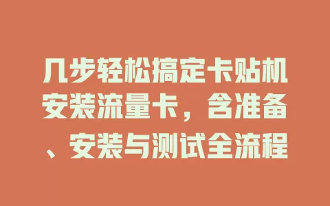 几步轻松搞定卡贴机安装流量卡，含准备、安装与测试全流程