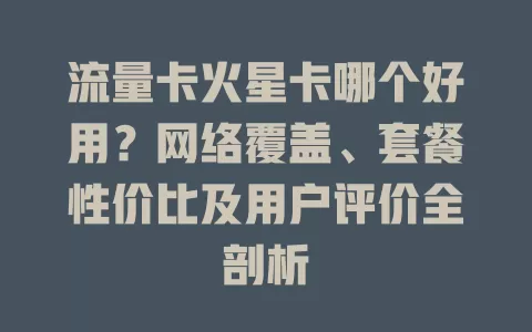 流量卡火星卡哪个好用？网络覆盖、套餐性价比及用户评价全剖析