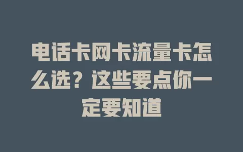 电话卡网卡流量卡怎么选？这些要点你一定要知道