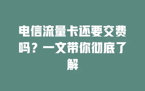 电信流量卡还要交费吗？一文带你彻底了解