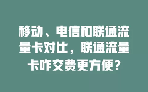 移动、电信和联通流量卡对比，联通流量卡咋交费更方便？