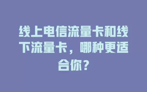 线上电信流量卡和线下流量卡，哪种更适合你？