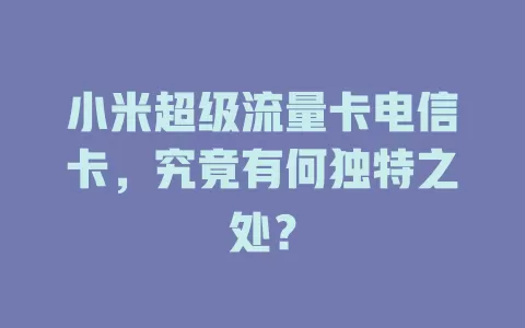 小米超级流量卡电信卡，究竟有何独特之处？