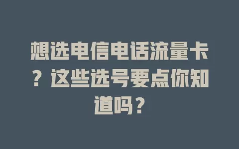 想选电信电话流量卡？这些选号要点你知道吗？