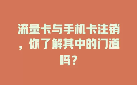 流量卡与手机卡注销，你了解其中的门道吗？