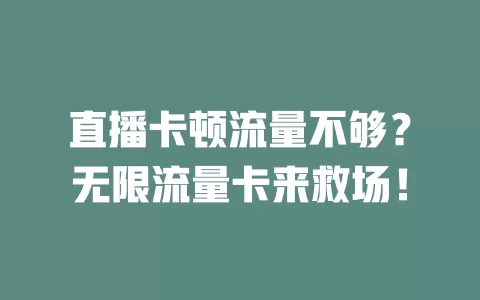 直播卡顿流量不够？无限流量卡来救场！