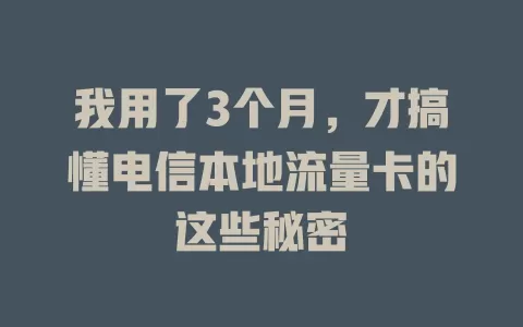 我用了3个月，才搞懂电信本地流量卡的这些秘密