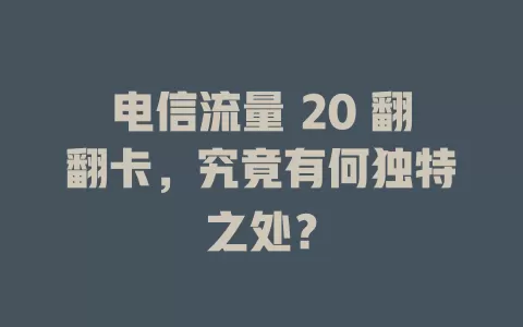 电信流量 20 翻翻卡，究竟有何独特之处？