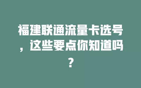 福建联通流量卡选号，这些要点你知道吗？