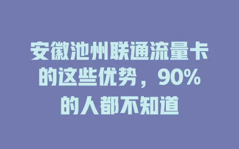 安徽池州联通流量卡的这些优势，90%的人都不知道