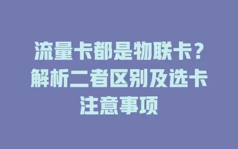 流量卡都是物联卡？解析二者区别及选卡注意事项