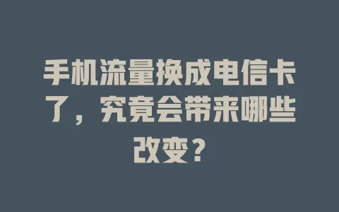 手机流量换成电信卡了，究竟会带来哪些改变？