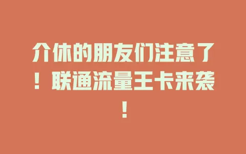 介休的朋友们注意了！联通流量王卡来袭！