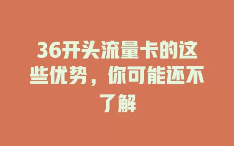 36开头流量卡的这些优势，你可能还不了解
