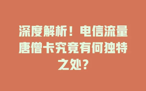 深度解析！电信流量唐僧卡究竟有何独特之处？