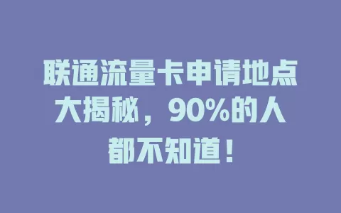 联通流量卡申请地点大揭秘，90%的人都不知道！