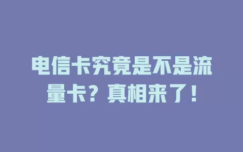 电信卡究竟是不是流量卡？真相来了！