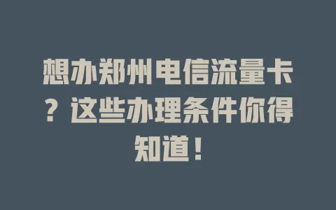 想办郑州电信流量卡？这些办理条件你得知道！