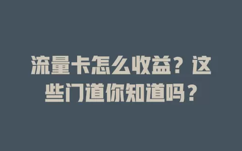 流量卡怎么收益？这些门道你知道吗？