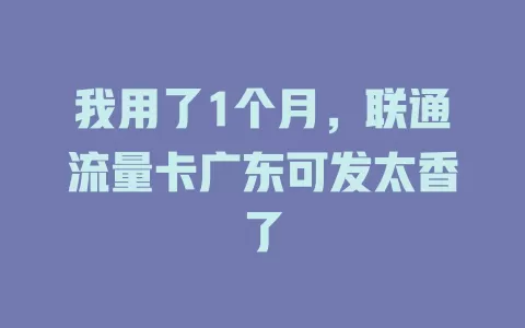 我用了1个月，联通流量卡广东可发太香了