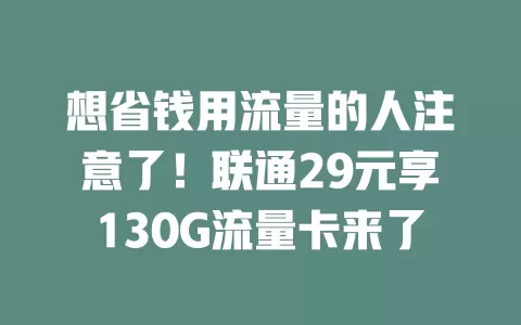 想省钱用流量的人注意了！联通29元享130G流量卡来了