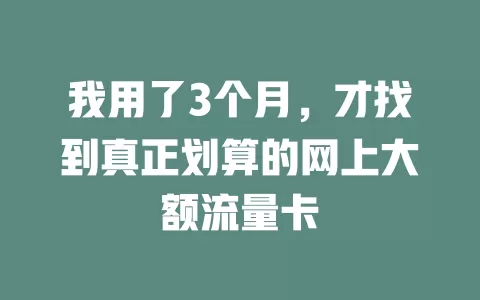 我用了3个月，才找到真正划算的网上大额流量卡