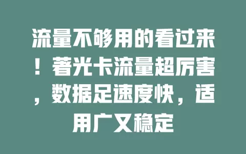 流量不够用的看过来！著光卡流量超厉害，数据足速度快，适用广又稳定