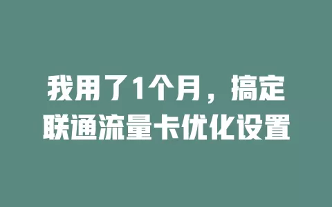 我用了1个月，搞定联通流量卡优化设置