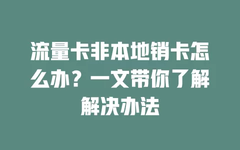 流量卡非本地销卡怎么办？一文带你了解解决办法