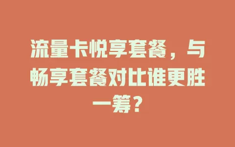 流量卡悦享套餐，与畅享套餐对比谁更胜一筹？