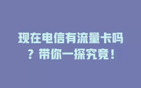 现在电信有流量卡吗？带你一探究竟！