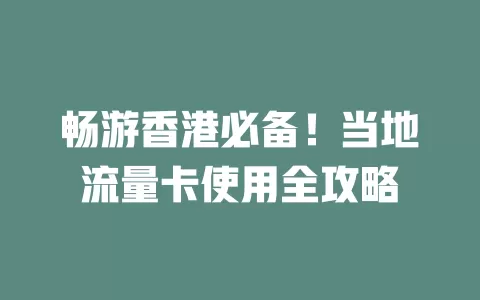 畅游香港必备！当地流量卡使用全攻略