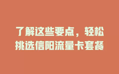 了解这些要点，轻松挑选信阳流量卡套餐