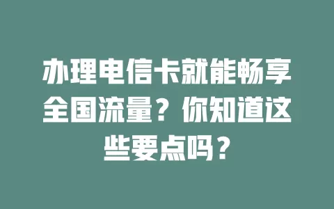 办理电信卡就能畅享全国流量？你知道这些要点吗？