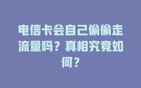 电信卡会自己偷偷走流量吗？真相究竟如何？